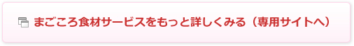 まごころ食材サービスをもっと詳しくみる(専用サイトへ)